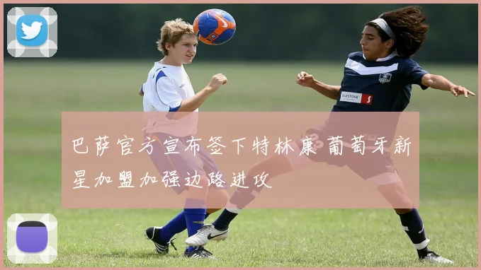 巴萨官方宣布签下特林康 葡萄牙新星加盟加强边路进攻