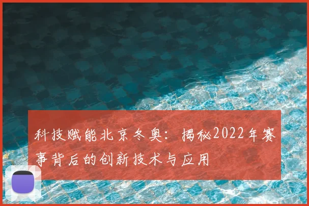 科技赋能北京冬奥：揭秘2022年赛事背后的创新技术与应用