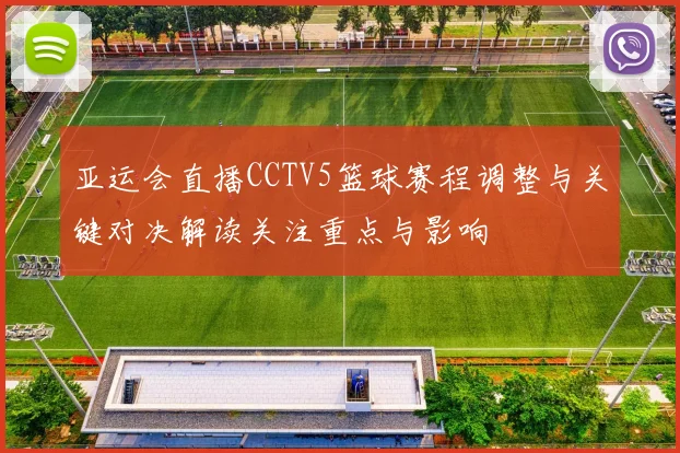 亚运会直播CCTV5篮球赛程调整与关键对决解读关注重点与影响