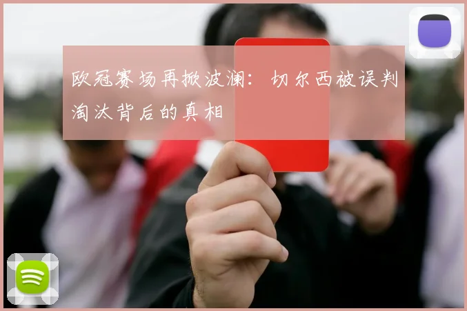 欧冠赛场再掀波澜：切尔西被误判淘汰背后的真相