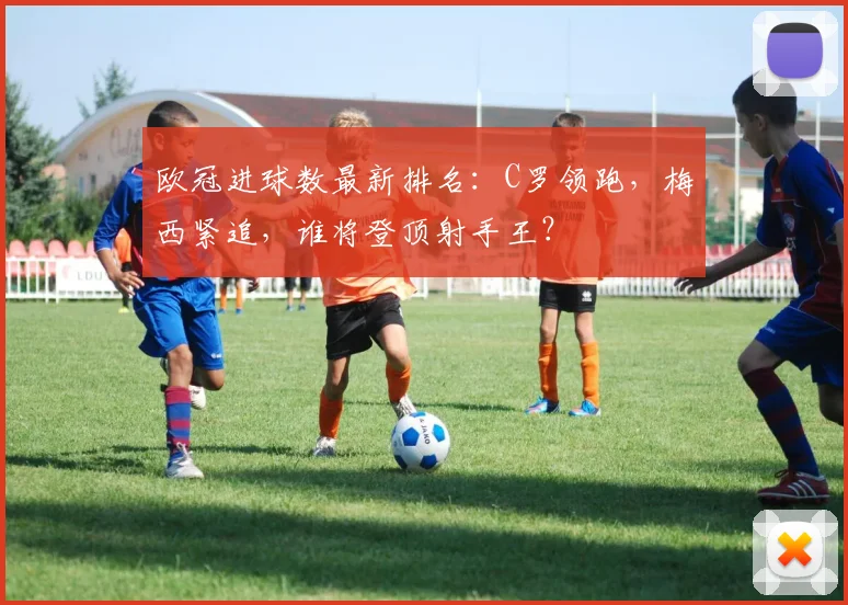 欧冠进球数最新排名：C罗领跑，梅西紧追，谁将登顶射手王？
