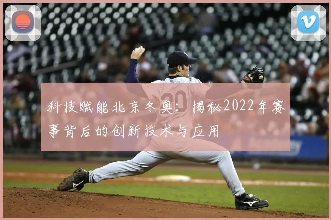 科技赋能北京冬奥：揭秘2022年赛事背后的创新技术与应用