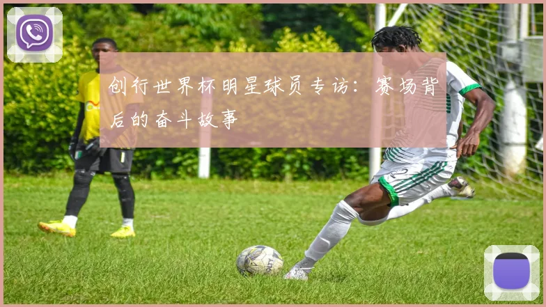 创行世界杯明星球员专访：赛场背后的奋斗故事