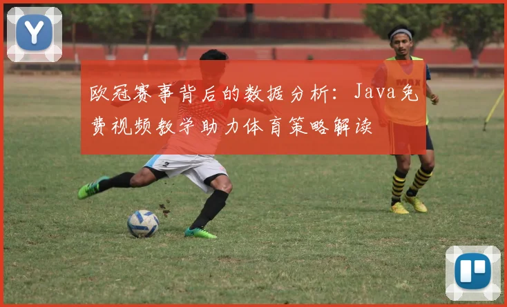 欧冠赛事背后的数据分析：Java免费视频教学助力体育策略解读